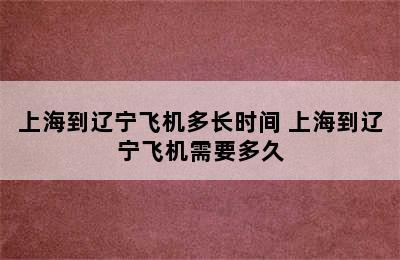 上海到辽宁飞机多长时间 上海到辽宁飞机需要多久